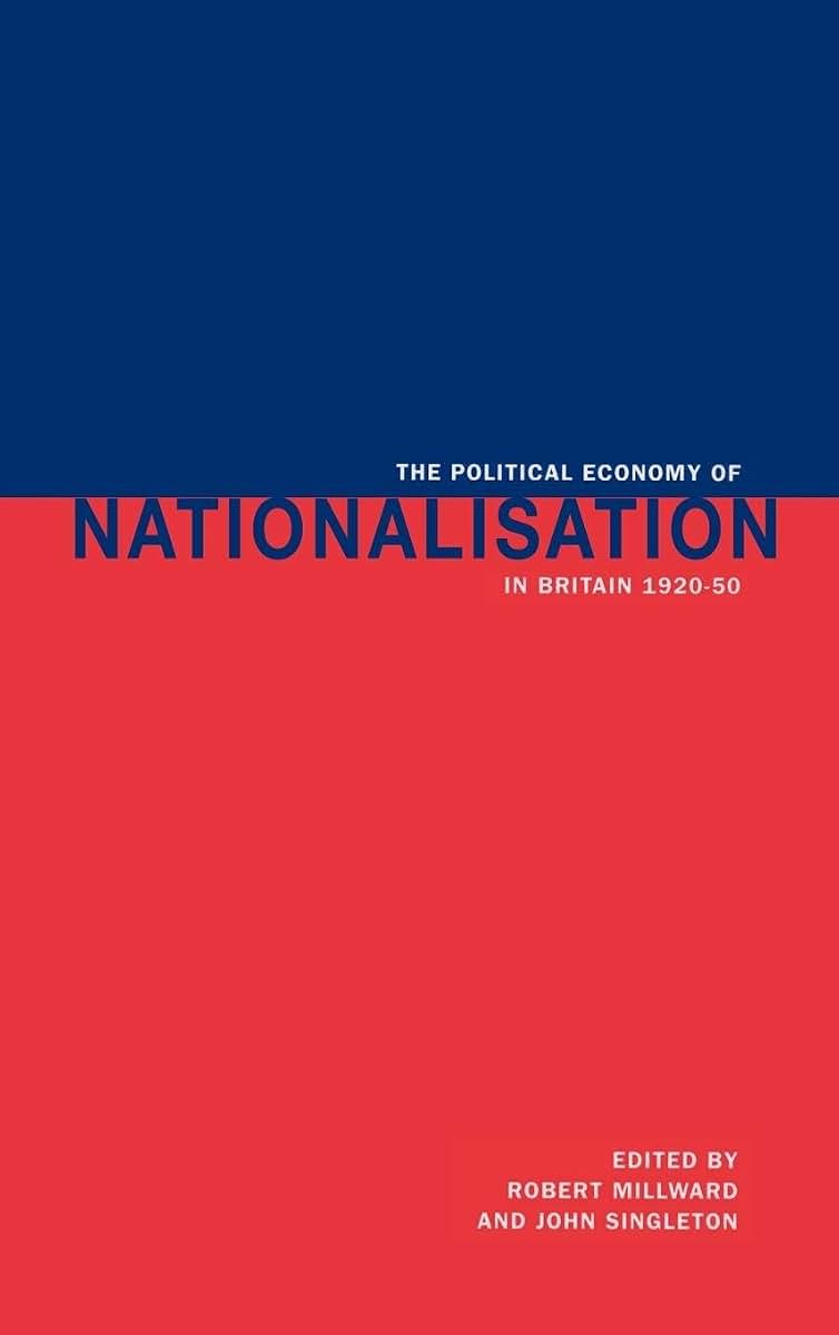 The Political Economy of Nationalisation in Britain, 1920-1950