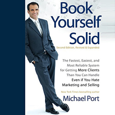 Book Yourself Solid: The Fastest, Easiest, and Most Reliable System for Getting More Clients Than You Can Handle Even if You Hate Marketing and Selling