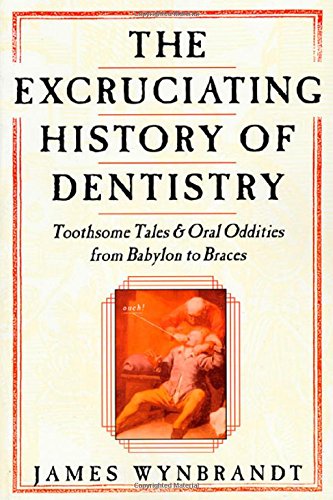 The Excruciating History of Dentistry: Toothsome Tales & Oral Oddities