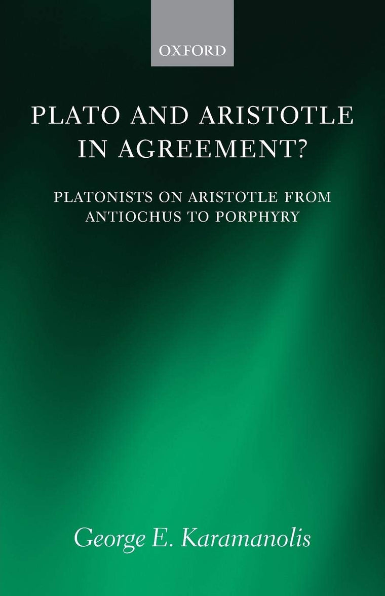 Plato and Aristotle in Agreement?: Platonists on Aristotle from Antiochus to Porphyry (Oxford Philosophical Monographs)