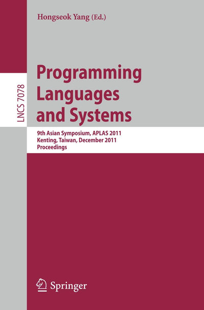 Programming Languages and Systems: 9th Asian Symposium, APLAS 2011, Kenting, Taiwan, December 5-7, 2011. Proceedings (Lecture Notes in Computer Science, 7078)