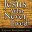 The Jesus Who Never Lived: Exposing False Christs and Finding the Real Jesus