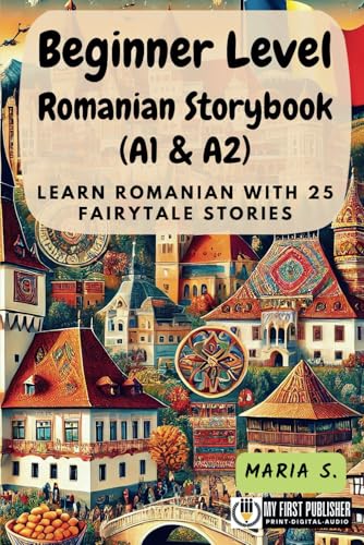 Beginner Level Romanian Storybook (A1 & A2): Learn Romanian with 25 Fairytale Stories (Learning Romanian with Ease)