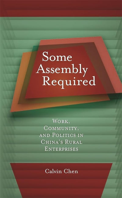 Some Assembly Required: Work, Community, and Politics in Chinas Rural Enterprises (Harvard East Asian Monographs)