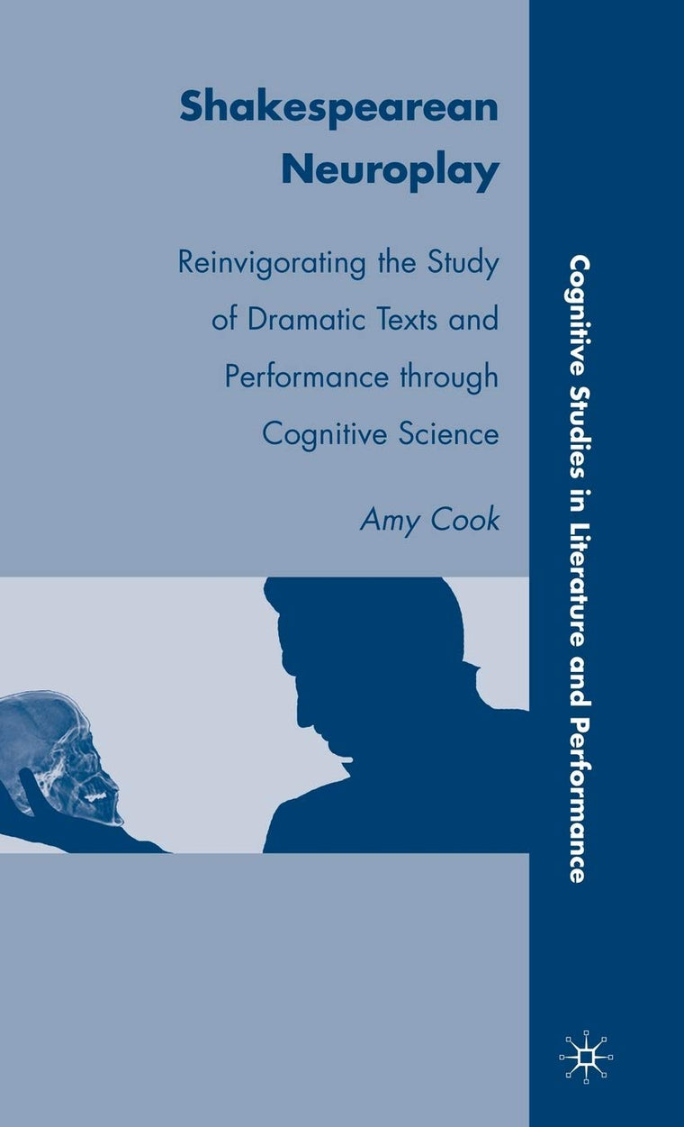 Shakespearean Neuroplay: Reinvigorating the Study of Dramatic Texts and Performance through Cognitive Science (Cognitive Studies in Literature and Performance)