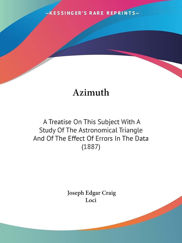 Azimuth: A Treatise On This Subject With A Study Of The Astronomical Triangle And Of The Effect Of Errors In The Data (1887)