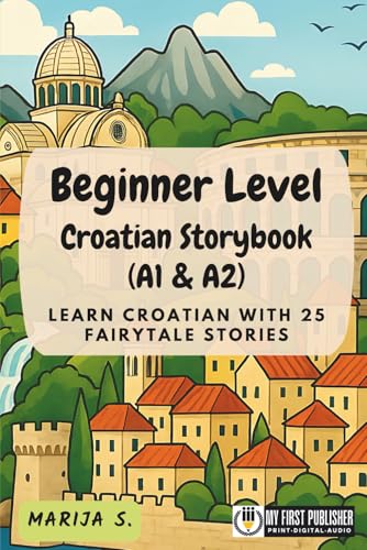 Beginner Level Croatian Storybook (A1 & A2): Learn Croatian with 25 Fairytale Stories (Learning Croatian with Ease)