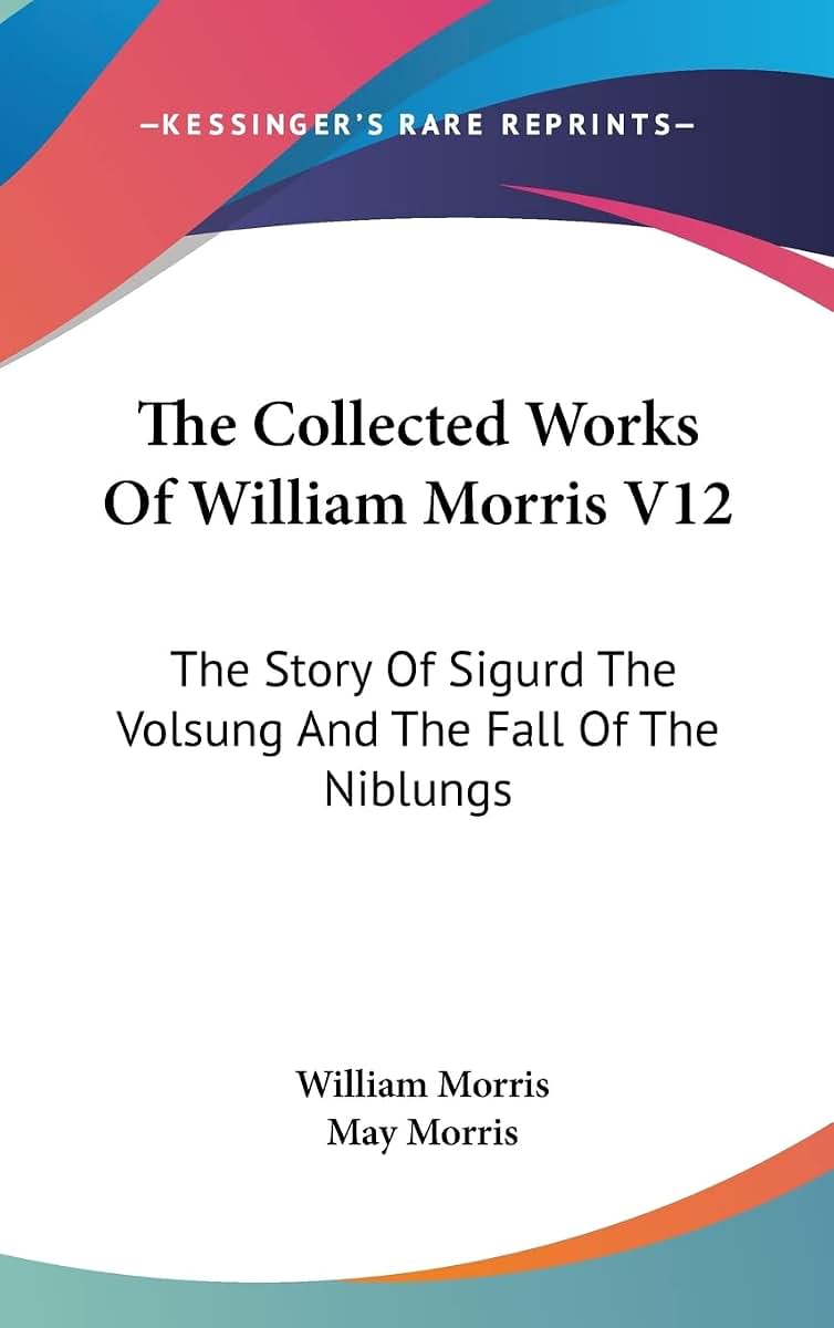The Collected Works Of William Morris V12: The Story Of Sigurd The Volsung And The Fall Of The Niblungs