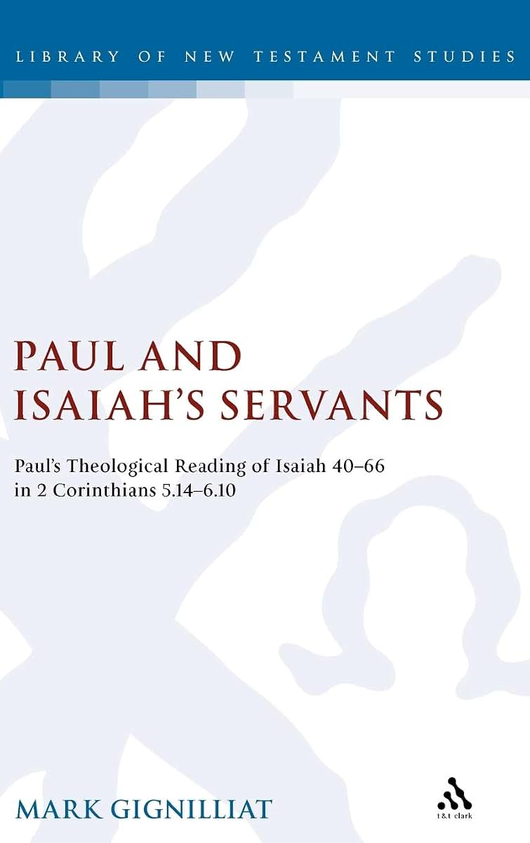 Paul and Isaiah's Servants: Paul's Theological Reading of Isaiah 40-66 in 2 Corinthians 5:14-6:10 (The Library of New Testament Studies)
