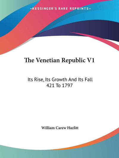 The Venetian Republic V1: Its Rise, Its Growth And Its Fall 421 To 1797: 421-1422