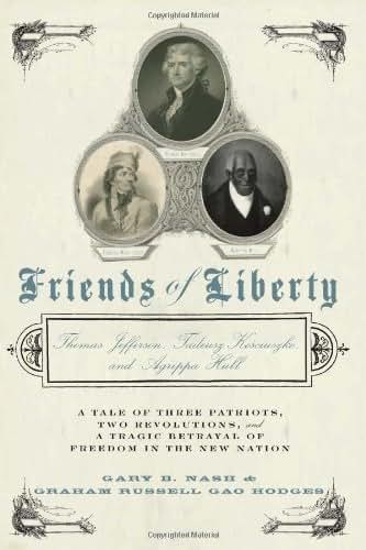 Friends of Liberty: A Tale of Three Patriots, Two Revolutions, and the Betrayal that Divided a Nation: Thomas Jefferson, Thaddeus Kosciuszko, and Agrippa Hull