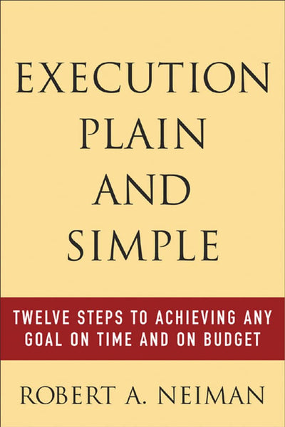 Execution Plain and Simple: Twelve Steps to Achieving Any Goal on Time and On Budget