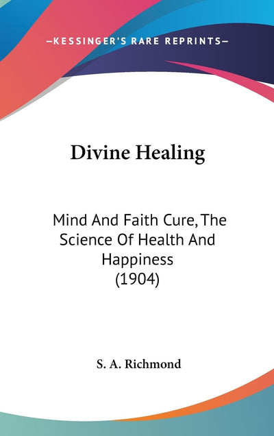 Divine Healing: Mind And Faith Cure, The Science Of Health And Happiness (1904)