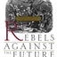 Rebels Against The Future: The Luddites And Their War On The Industrial Revolution: Lessons For The Computer Age