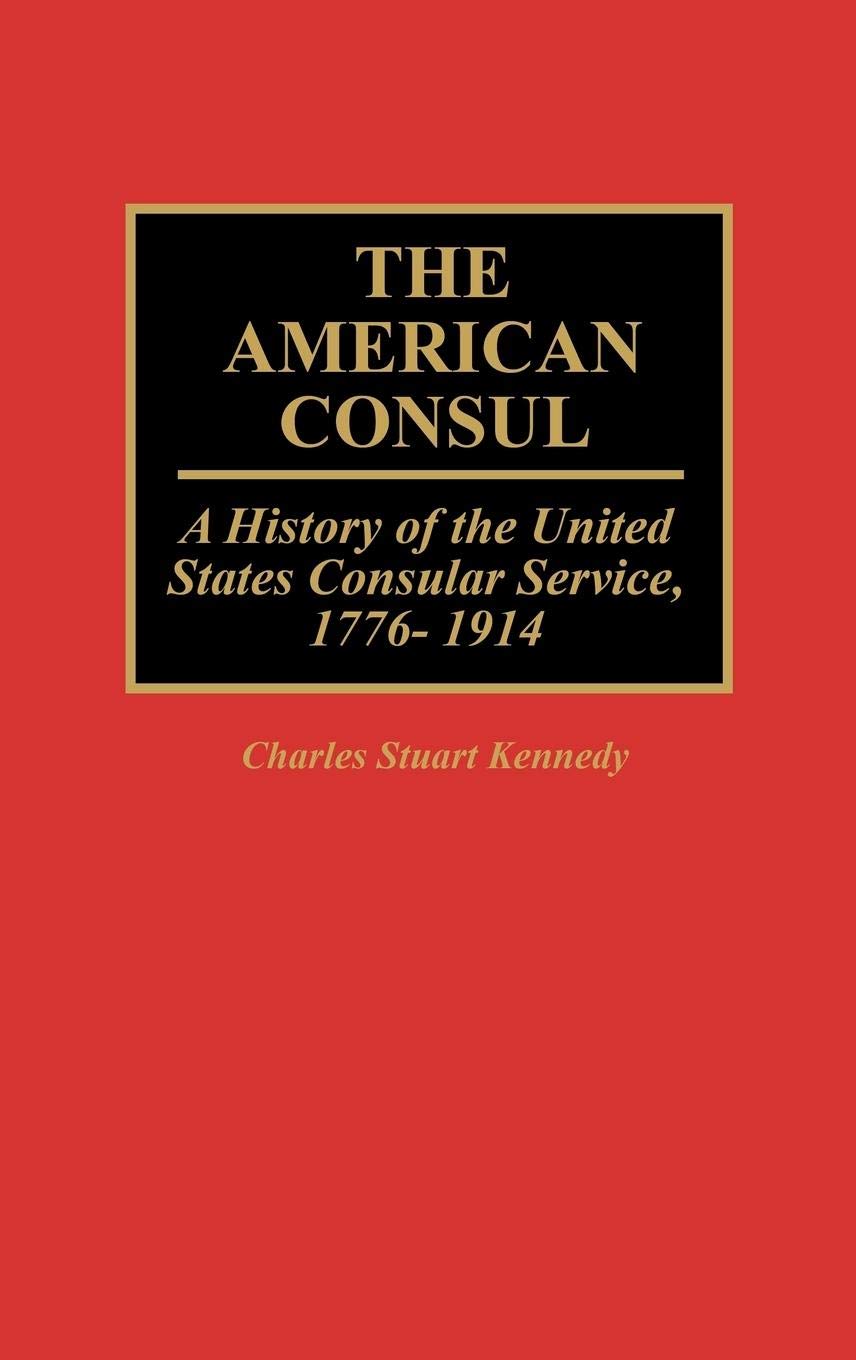 The American Consul: A History of the United States Consular Service, 1776-1914 (Contributions in American History)