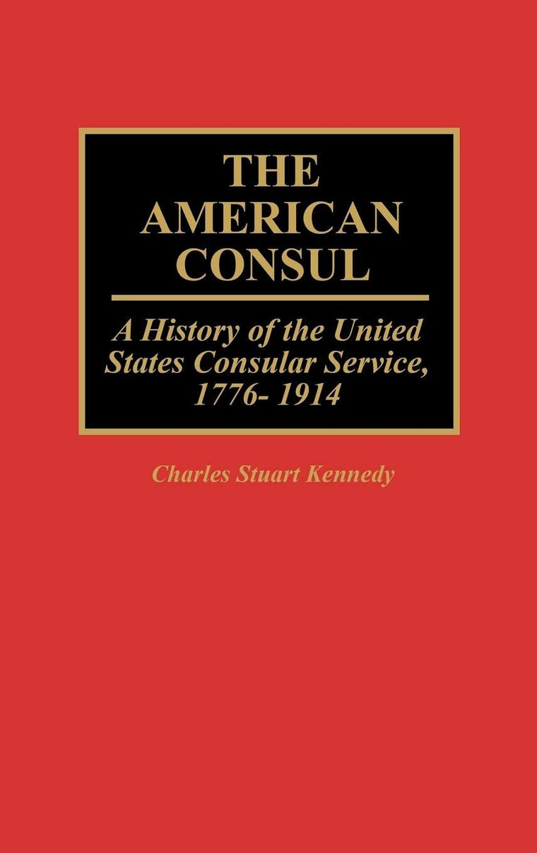 The American Consul: A History of the United States Consular Service, 1776-1914 (Contributions in American History)