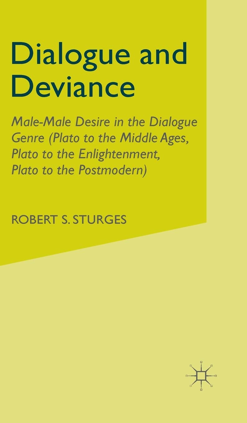 Dialogue and Deviance: Male-Male Desire in the Dialogue Genre (Plato to Aelred, Plato to Sade, Plato to the Postmodern)
