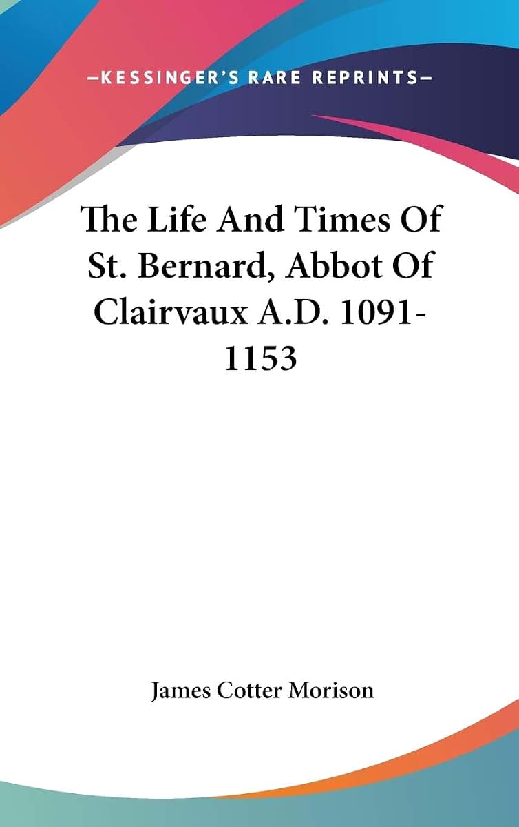 The Life And Times Of St. Bernard, Abbot Of Clairvaux A.D. 1091-1153