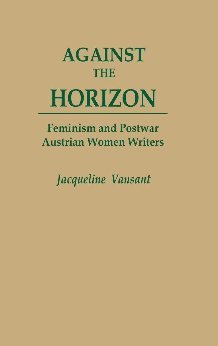 Against the Horizon: Feminism and Postwar Austrian Women Writers (Contributions in Women's Studies)