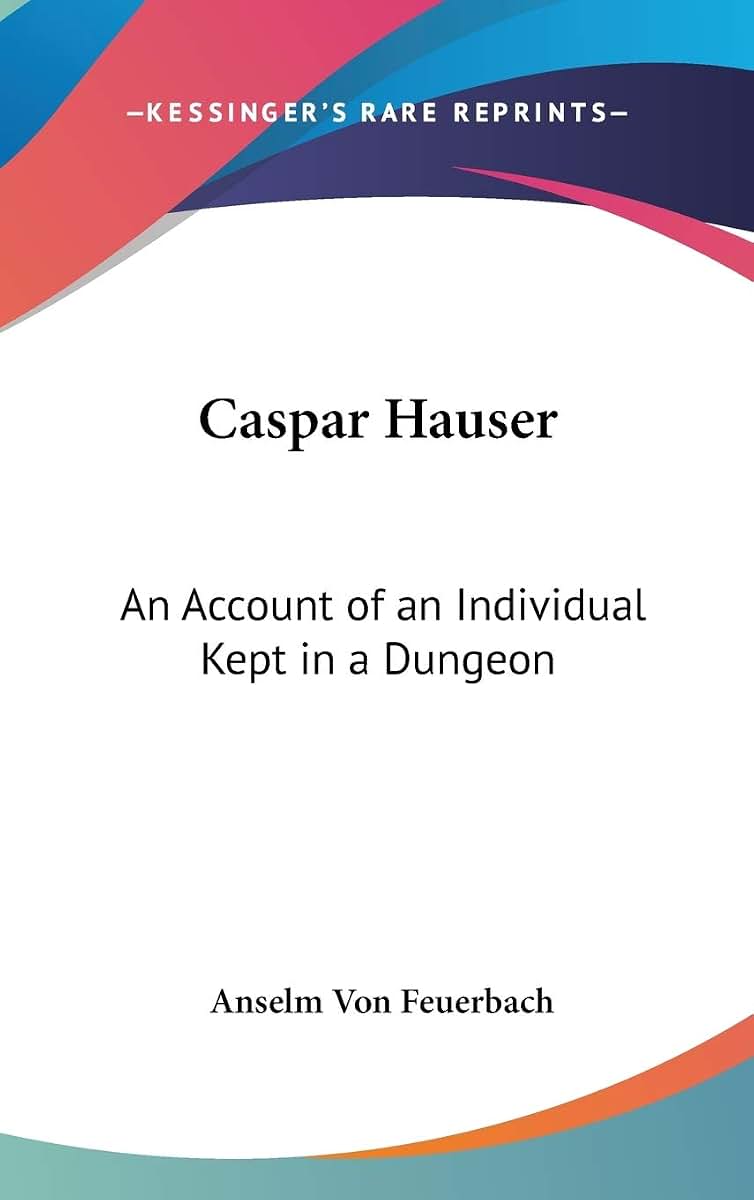 Caspar Hauser: An Account of an Individual Kept in a Dungeon