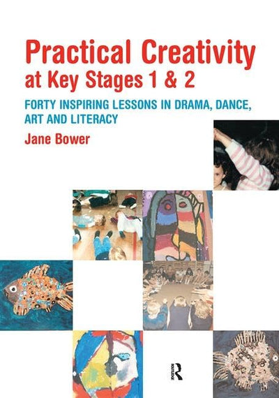 Practical Creativity at Key Stages 1 & 2: 40 Inspiring Lessons in Drama, Dance, Art and Literacy