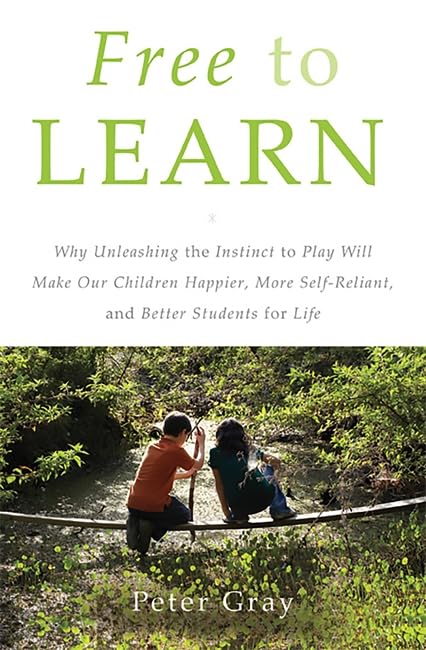 Free to Learn: Why Unleashing the Instinct to Play Will Make