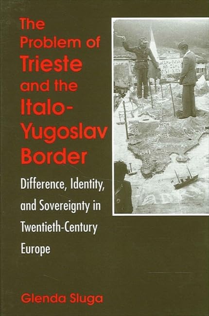 The Problem of Trieste and the Italo-Yugoslav Border: Difference, Identity, and Sovereignty in Twentieth-Century Europe (Suny Series in National Identities)