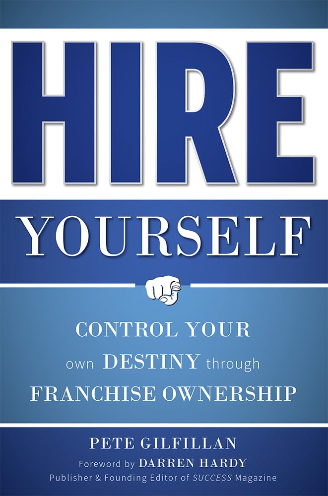 Hire Yourself: Control Your Own Destiny through Franchise Ownership