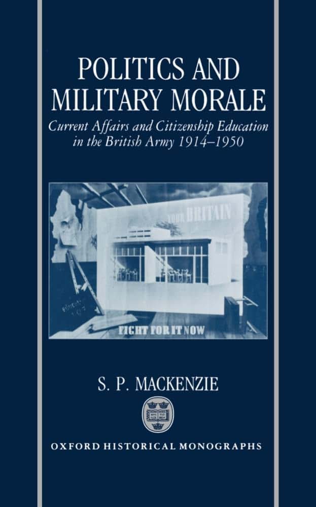 Politics and Military Morale: Current-Affairs and Citizenship Education in the British Army, 1914-1950 (Oxford Historical Monographs)