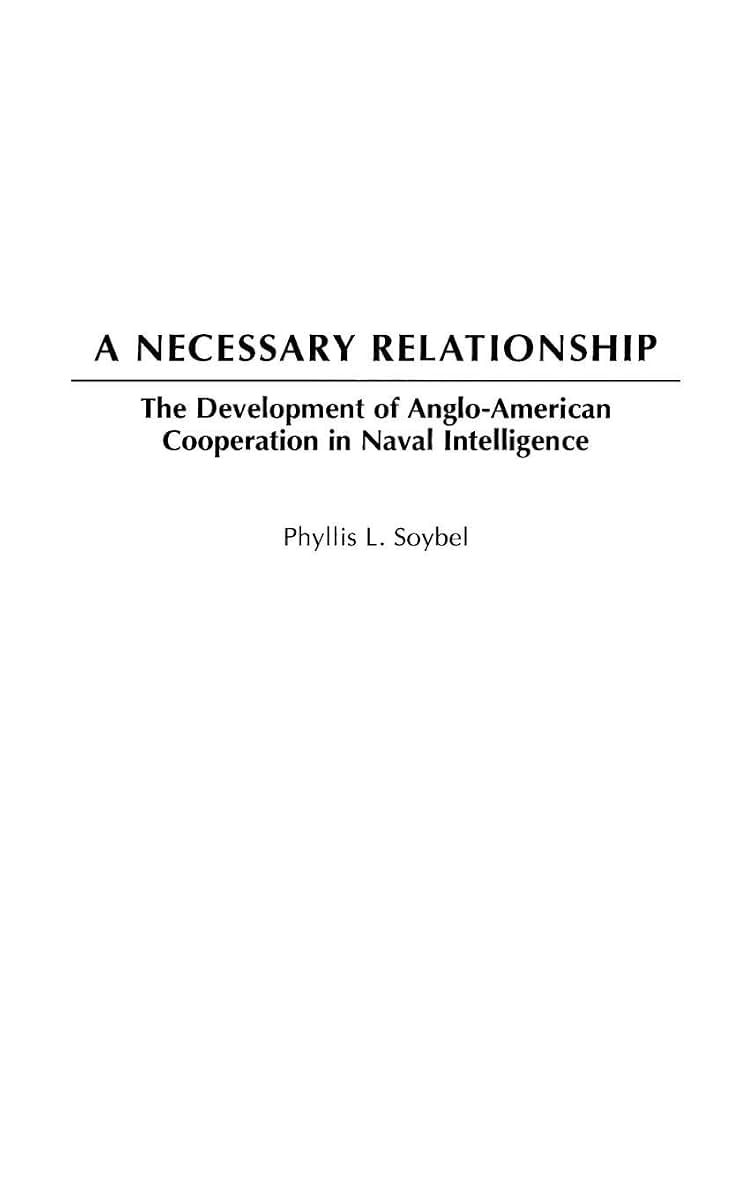 A Necessary Relationship: The Development of Anglo-American Cooperation in Naval Intelligence