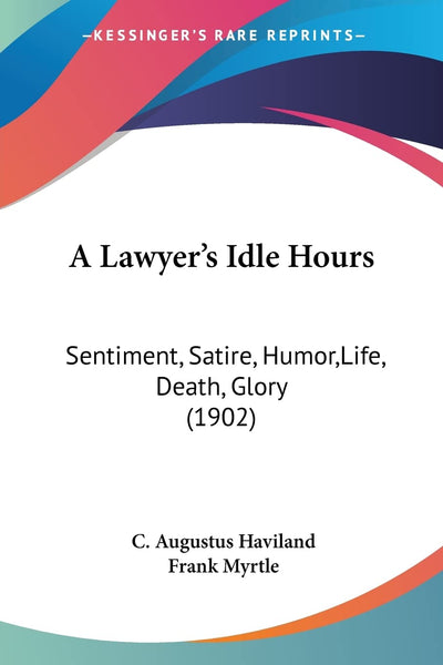 A Lawyer's Idle Hours: Sentiment, Satire, Humor, Life, Death, Glory (1902)