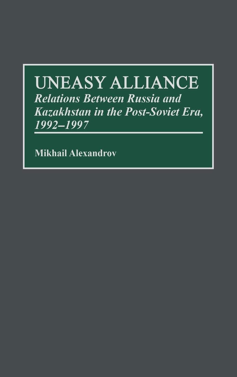 Uneasy Alliance: Relations Between Russia and Kazakhstan in the Post-Soviet Era, 1992-1997 (Contributions to the Study of World History)