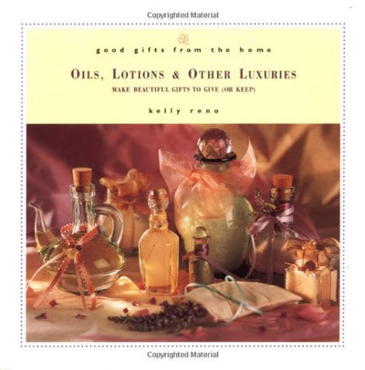 Good Gifts from the Home: Oils, Lotions, and Other Luxuries--Make Beautiful Gifts to Give (or Keep)