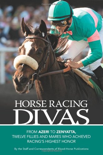 Horse Racing Divas: From Azeri to Zenyatta, Twelve Fillies and Mares Who Achieved Racings Highest Honor
