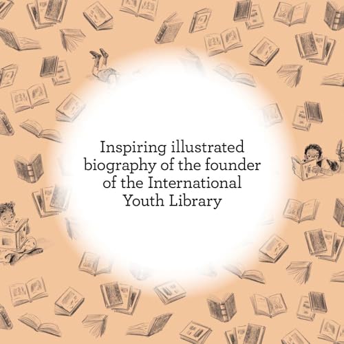 Jella Lepman and Her Library of Dreams: The Woman Who Rescued a Generation of Children and Founded the Worlds Largest Childrens Library