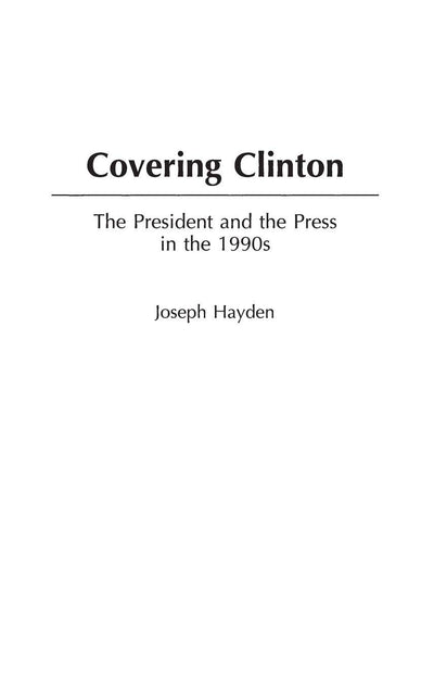 Covering Clinton: The President and the Press in the 1990s (Praeger Series in Presidential Studies)