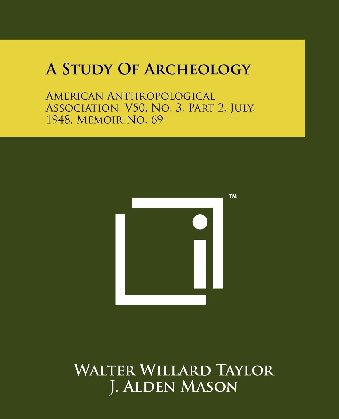A Study Of Archeology: American Anthropological Association, V50, No. 3, Part 2, July, 1948, Memoir No. 69