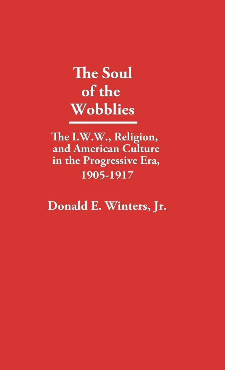 The Soul of the Wobblies: The I.W.W., Religion, and American Culture in the Progressive Era, 1905-1917 (Contributions in American Studies)