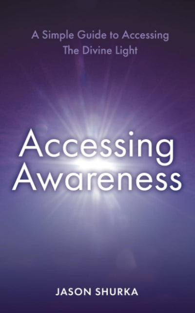 Accessing Awareness: A Simple Guide to Accessing The Divine Light