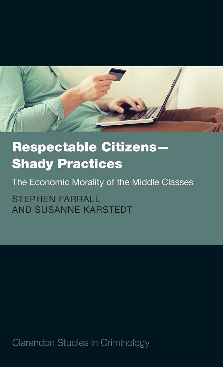 Respectable Citizens - Shady Practices: The Economic Morality of the Middle Classes (Clarendon Studies in Criminology)
