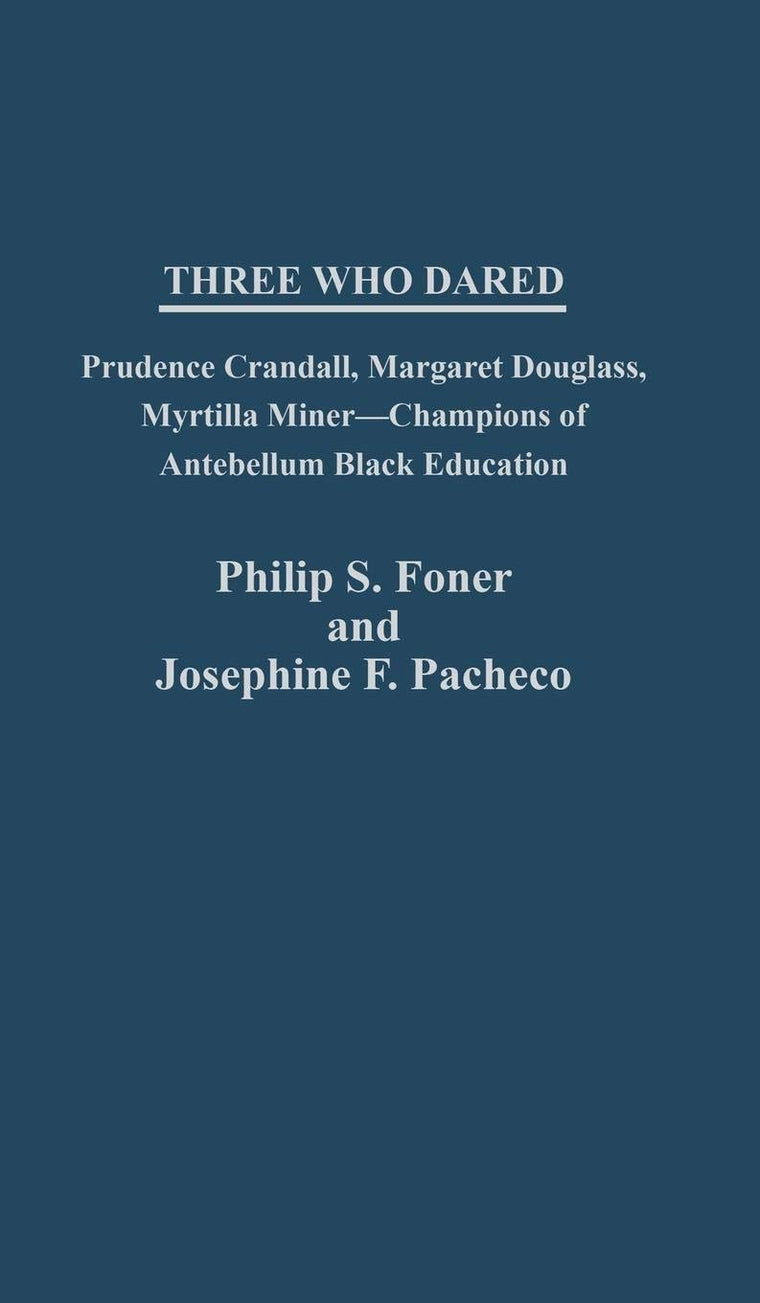 Three Who Dared: Prudence Crandall, Margaret Douglass, Myrtilla Miner--Champions of Antebellum Black Education (Contributions in Women's Studies)