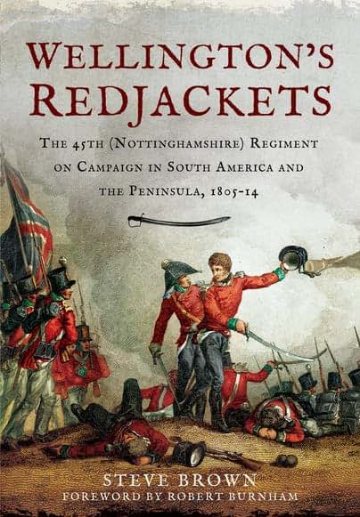 Wellingtons Redjackets: The 45th (Nottinghamshire) Regiment on Campaign in South America and the Peninsula, 1805-14