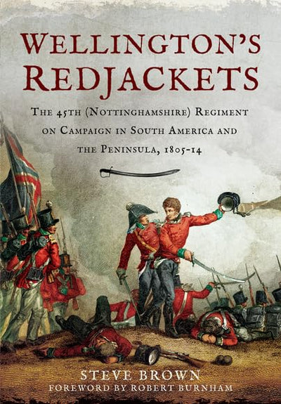 Wellingtons Redjackets: The 45th (Nottinghamshire) Regiment on Campaign in South America and the Peninsula, 1805-14