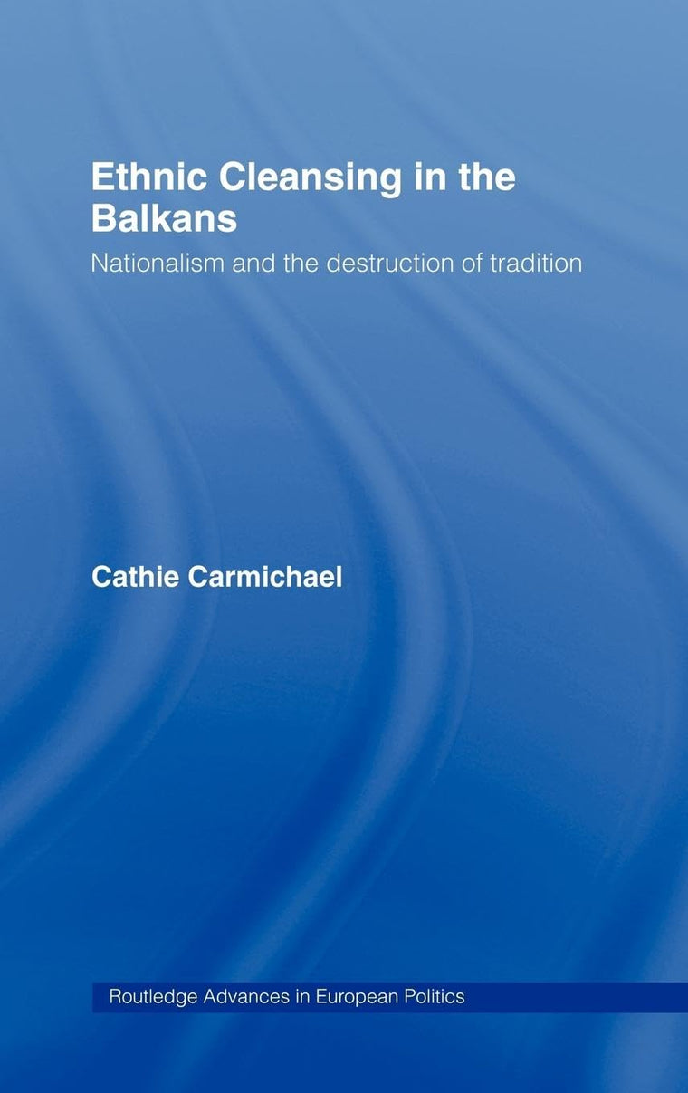 Ethnic Cleansing in the Balkans: Nationalism and the Destruction of Tradition (Routledge Advances in European Politics)