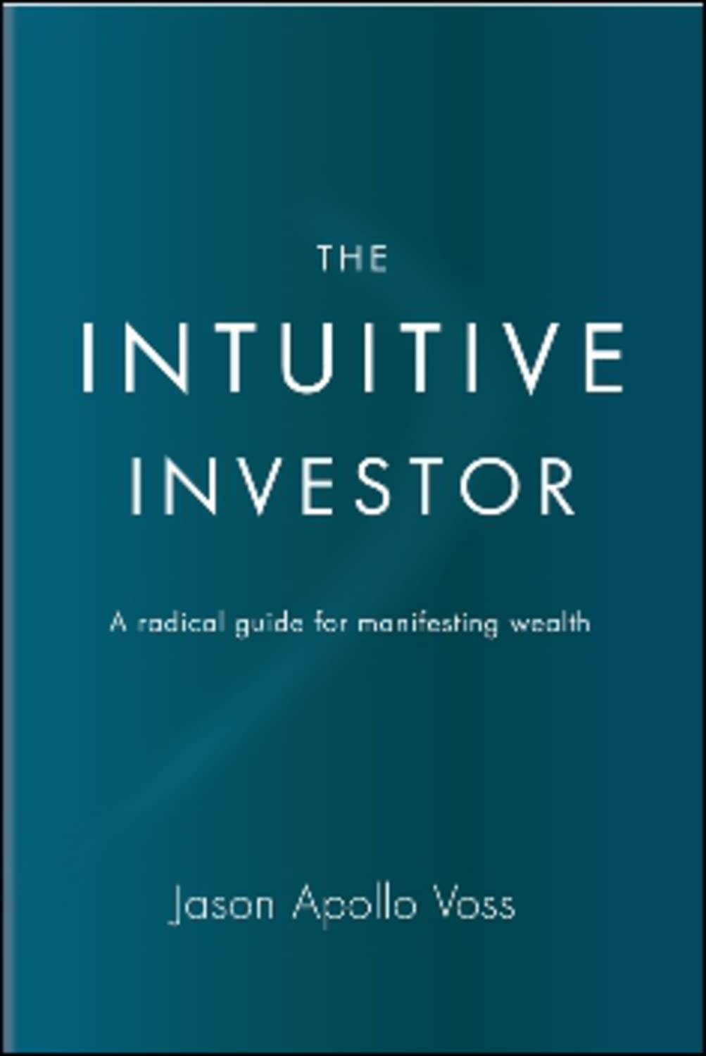The Intuitive Investor: A radical guide for manifesting wealth
