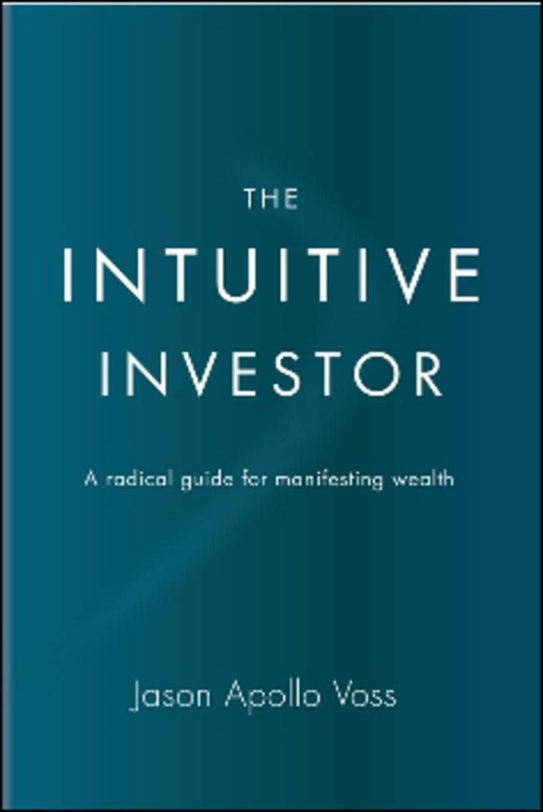 The Intuitive Investor: A radical guide for manifesting wealth