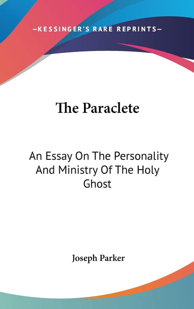 The Paraclete: An Essay On The Personality And Ministry Of The Holy Ghost