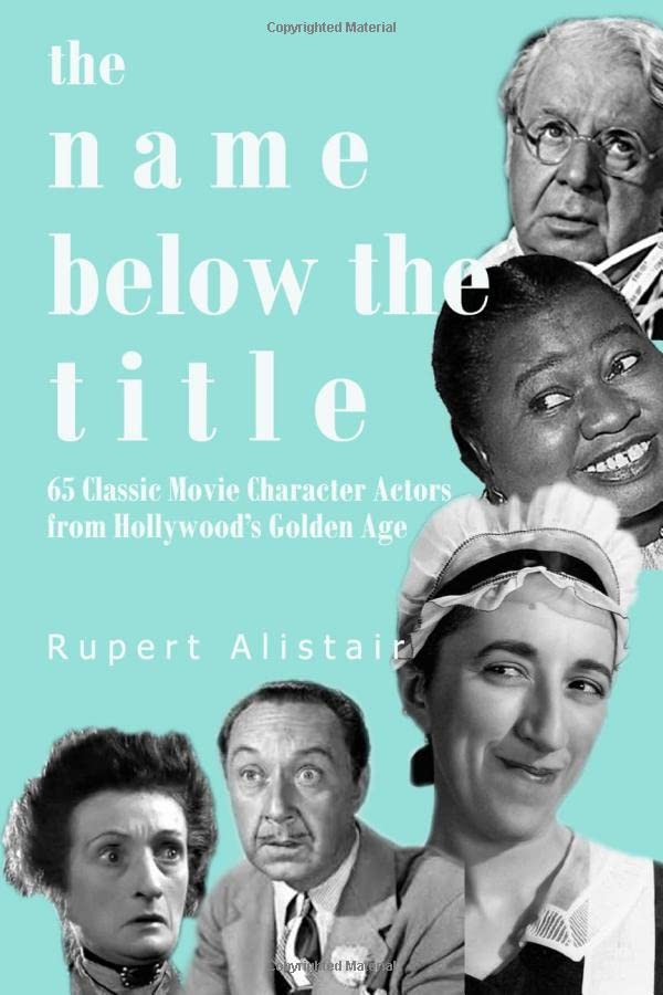 The Name Below the Title: 65 Classic Movie Character Actors From Hollywoods Golden Age