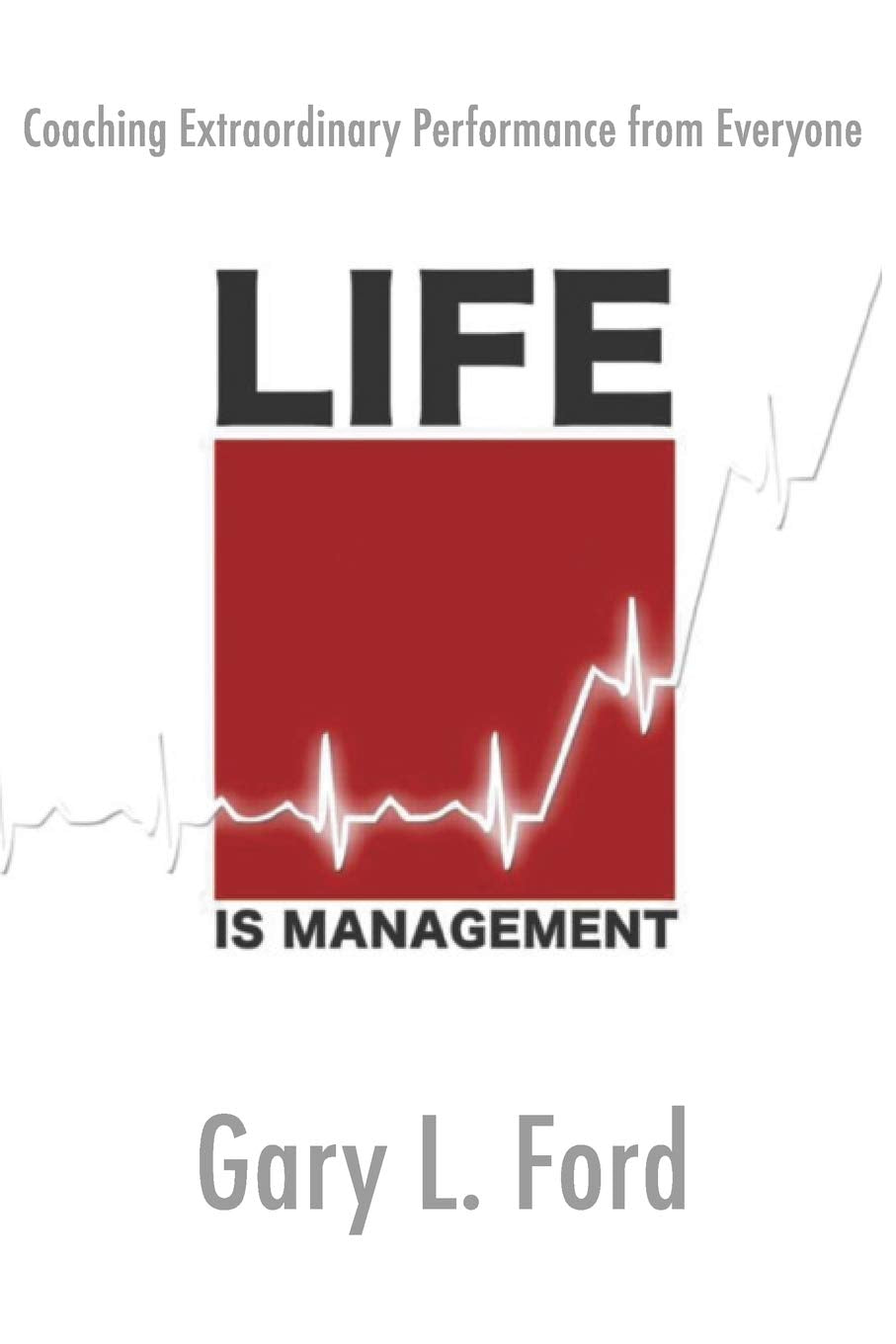 Life is Management: Coaching Extraordinary Performance from Everyone
