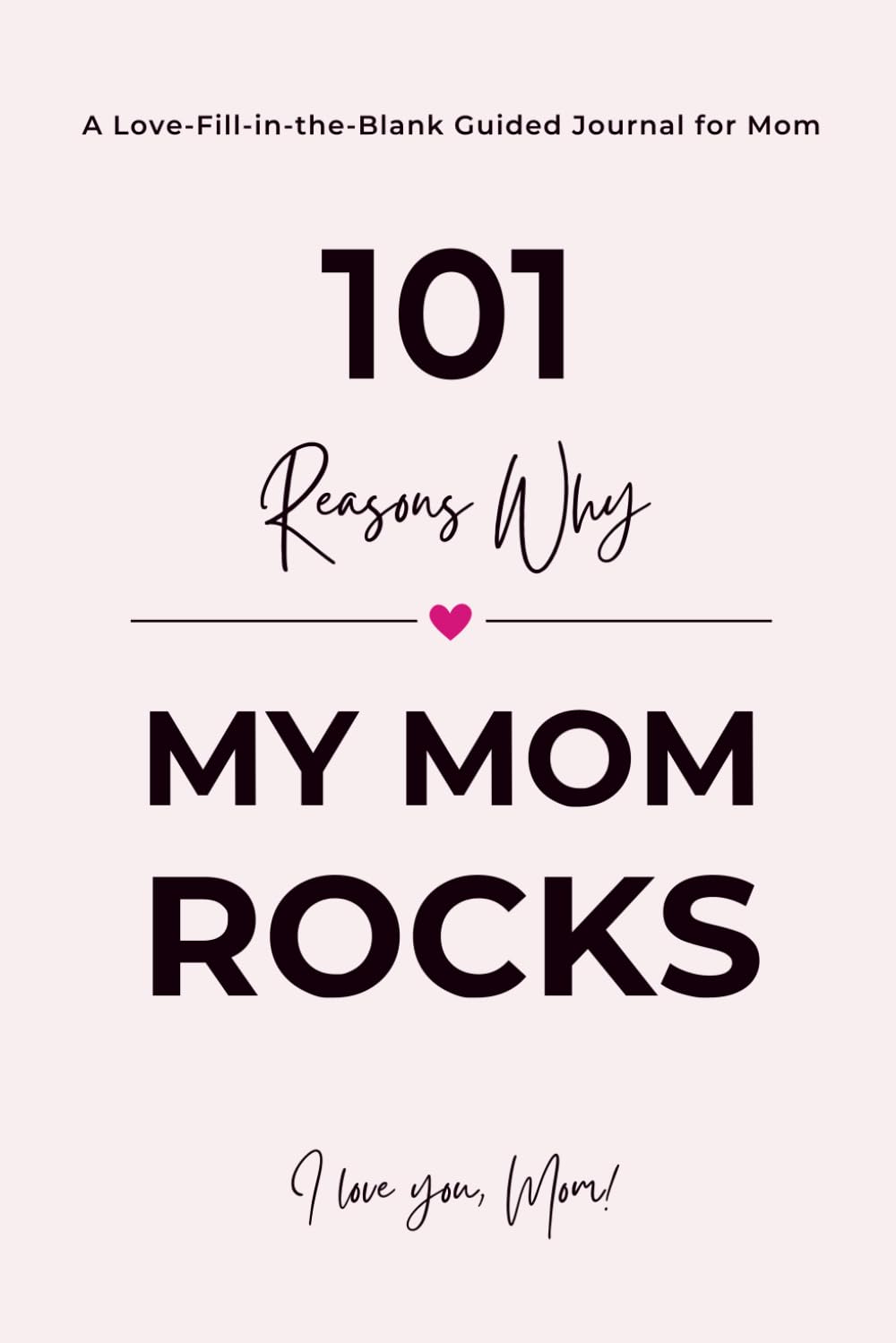 101 Reasons Why My Mom ROCKS: A Fill in the Blank Guided Journal to Say I Love You - A Thoughtful Gift and Keepsake for Mom